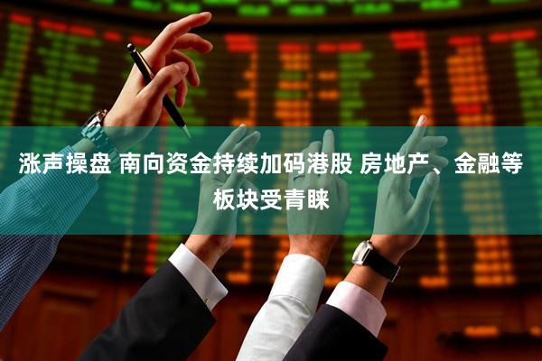 涨声操盘 南向资金持续加码港股 房地产、金融等板块受青睐